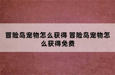 冒险岛宠物怎么获得 冒险岛宠物怎么获得免费